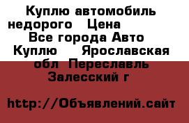 Куплю автомобиль недорого › Цена ­ 20 000 - Все города Авто » Куплю   . Ярославская обл.,Переславль-Залесский г.